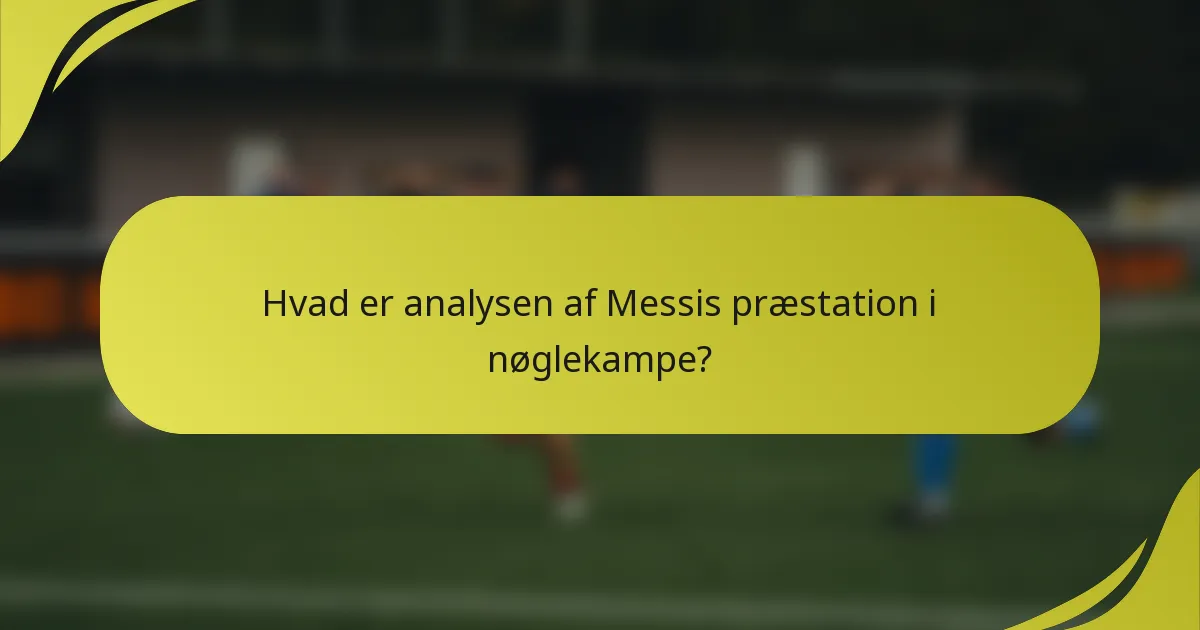 Hvad er analysen af Messis præstation i nøglekampe?