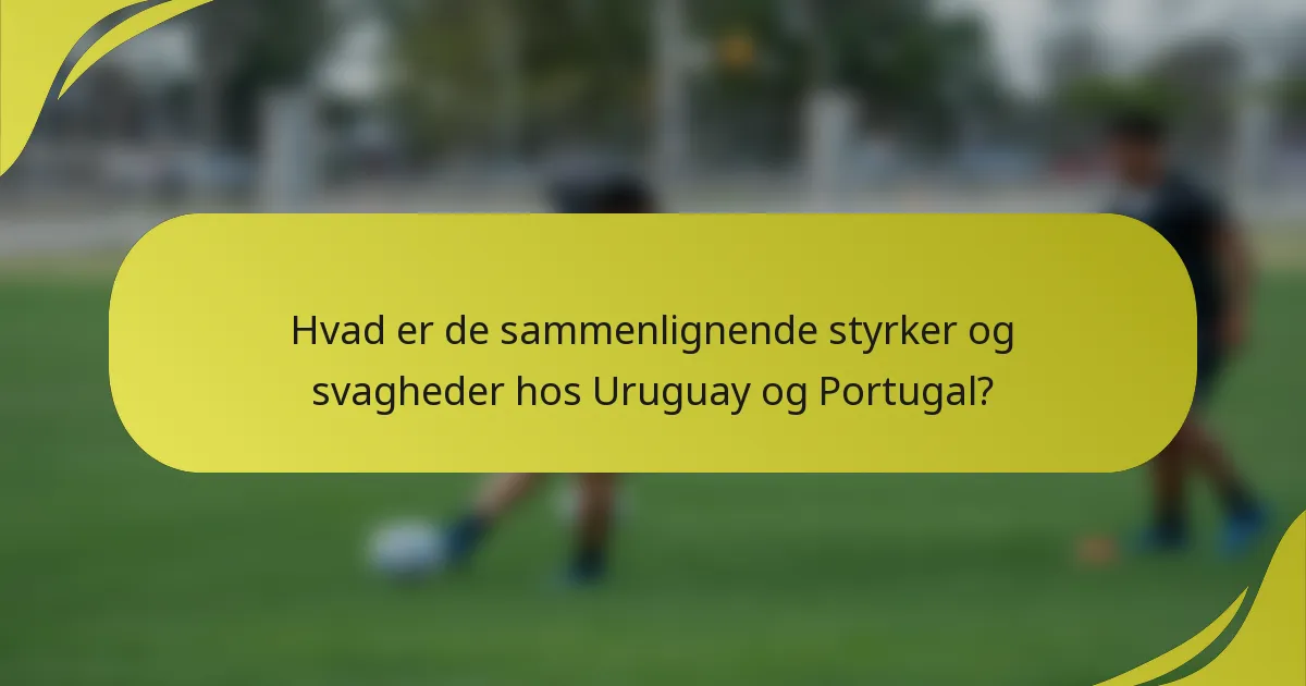 Hvad er de sammenlignende styrker og svagheder hos Uruguay og Portugal?