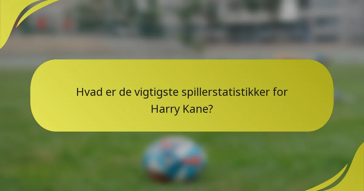 Hvad er de vigtigste spillerstatistikker for Harry Kane?