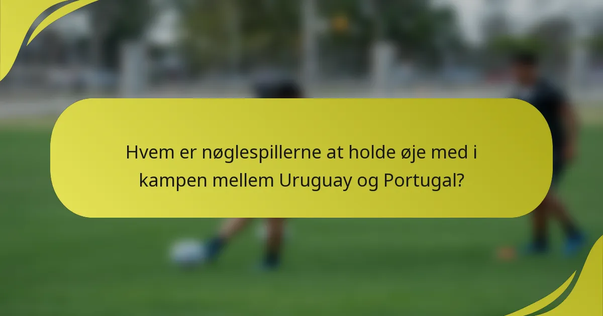Hvem er nøglespillerne at holde øje med i kampen mellem Uruguay og Portugal?