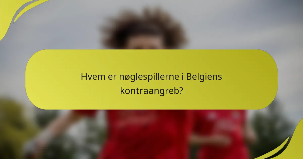 Hvem er nøglespillerne i Belgiens kontraangreb?