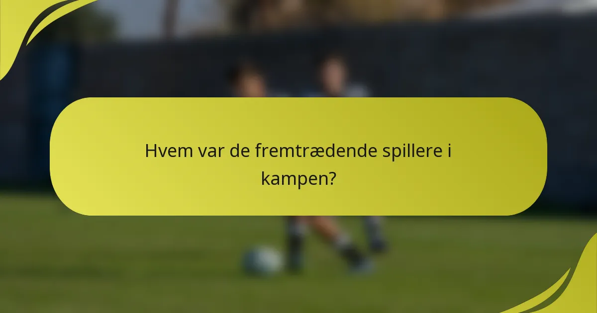 Hvem var de fremtrædende spillere i kampen?