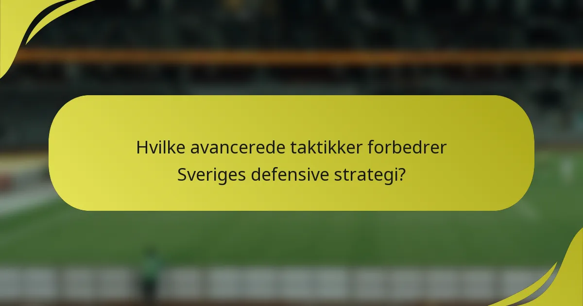 Hvilke avancerede taktikker forbedrer Sveriges defensive strategi?