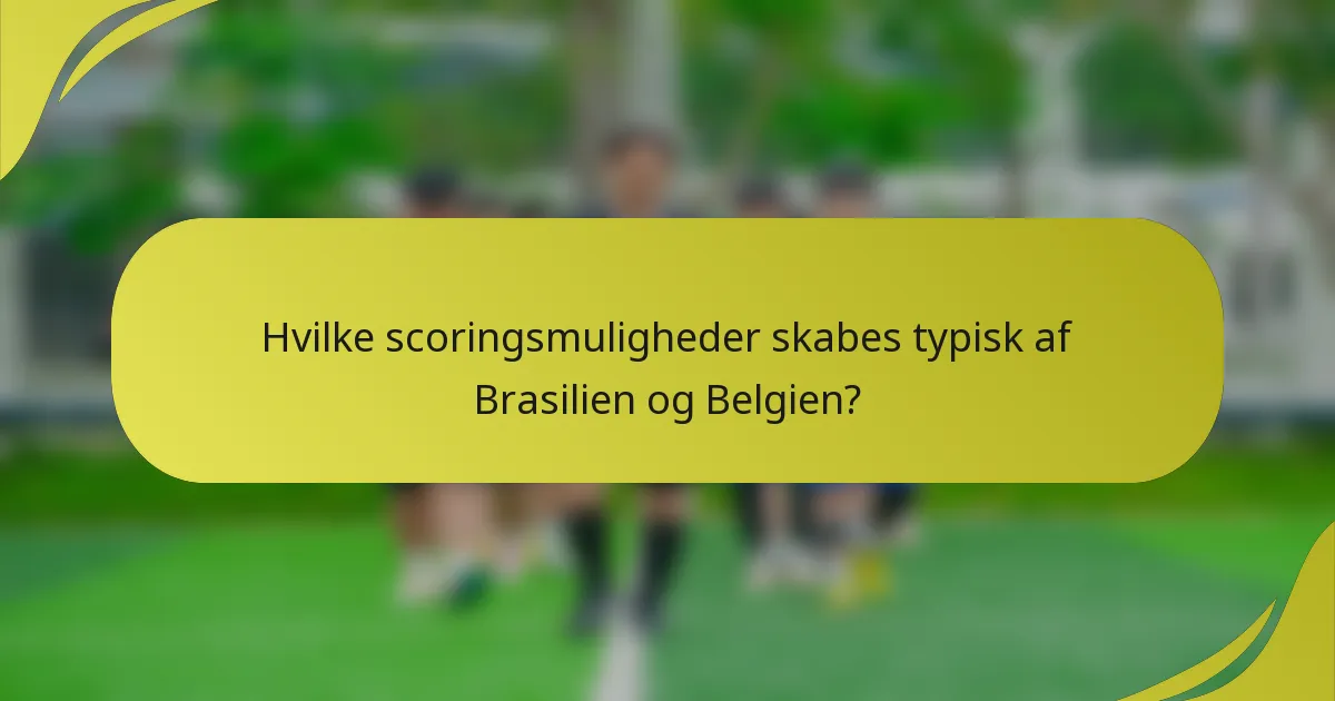 Hvilke scoringsmuligheder skabes typisk af Brasilien og Belgien?