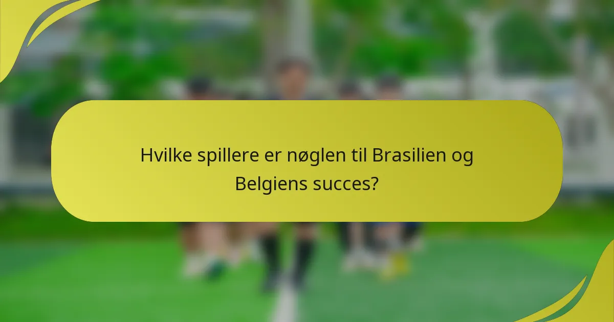 Hvilke spillere er nøglen til Brasilien og Belgiens succes?