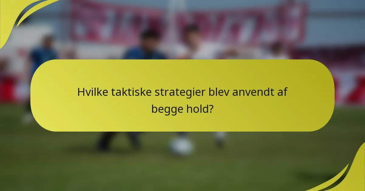 Hvilke taktiske strategier blev anvendt af begge hold?
