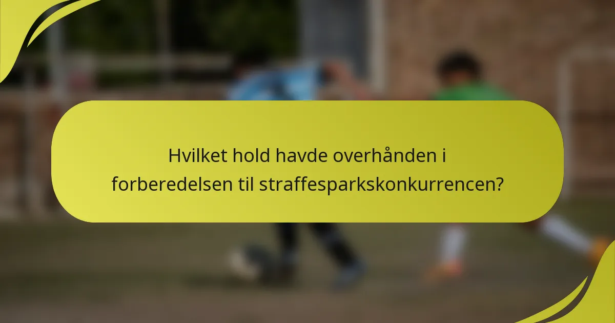 Hvilket hold havde overhånden i forberedelsen til straffesparkskonkurrencen?
