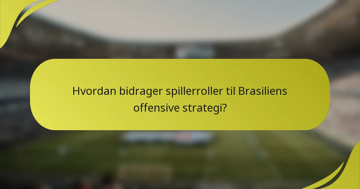 Hvordan bidrager spillerroller til Brasiliens offensive strategi?