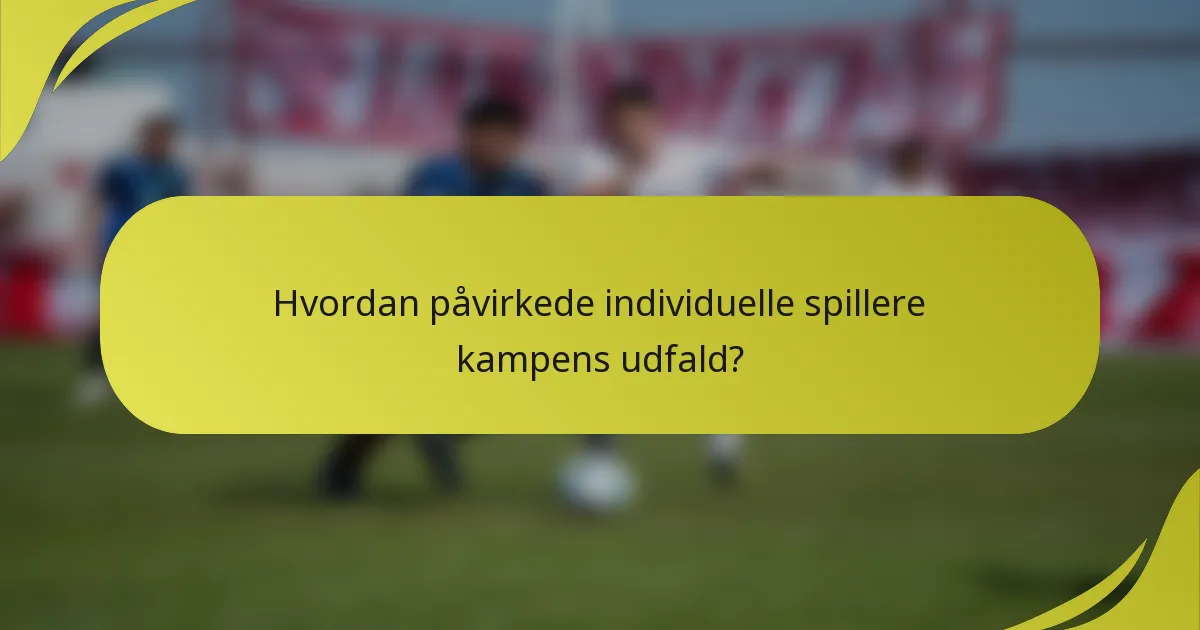 Hvordan påvirkede individuelle spillere kampens udfald?