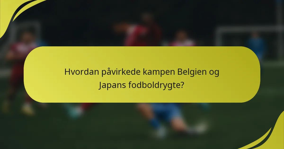 Hvordan påvirkede kampen Belgien og Japans fodboldrygte?