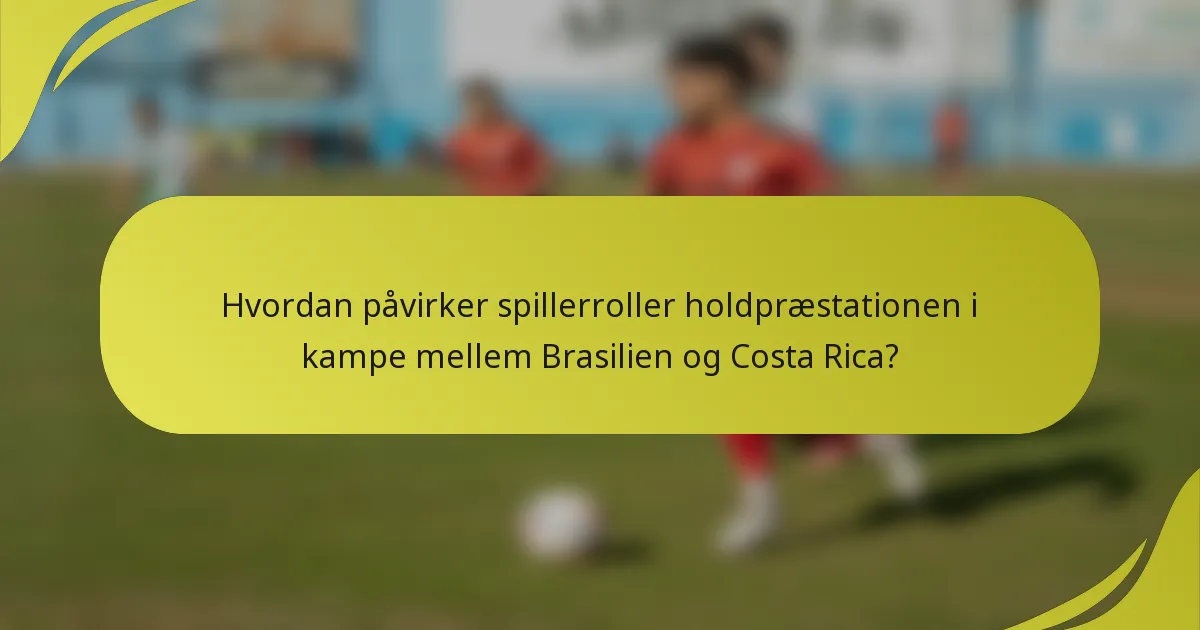 Hvordan påvirker spillerroller holdpræstationen i kampe mellem Brasilien og Costa Rica?