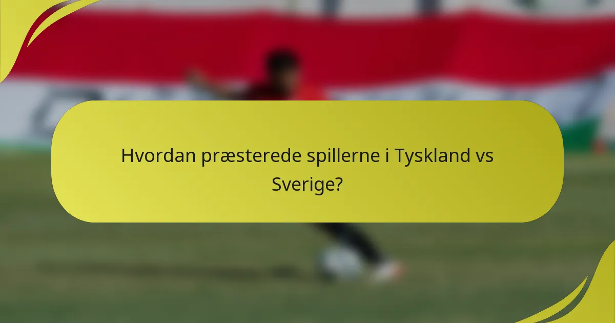 Hvordan præsterede spillerne i Tyskland vs Sverige?