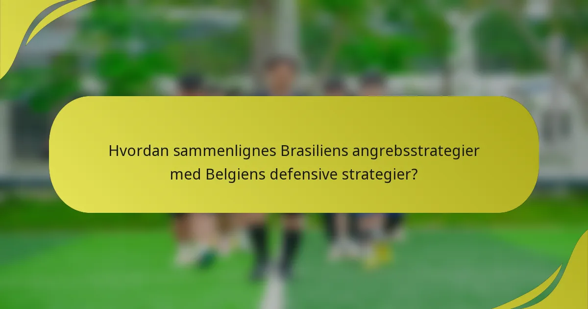 Hvordan sammenlignes Brasiliens angrebsstrategier med Belgiens defensive strategier?