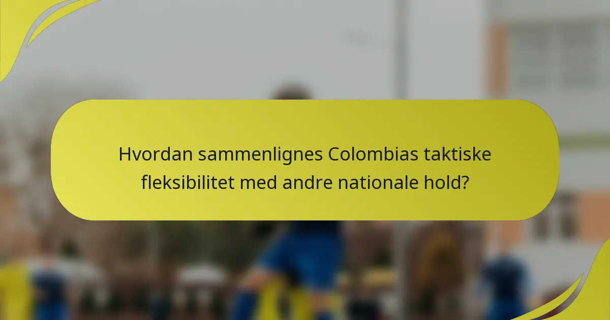 Hvordan sammenlignes Colombias taktiske fleksibilitet med andre nationale hold?