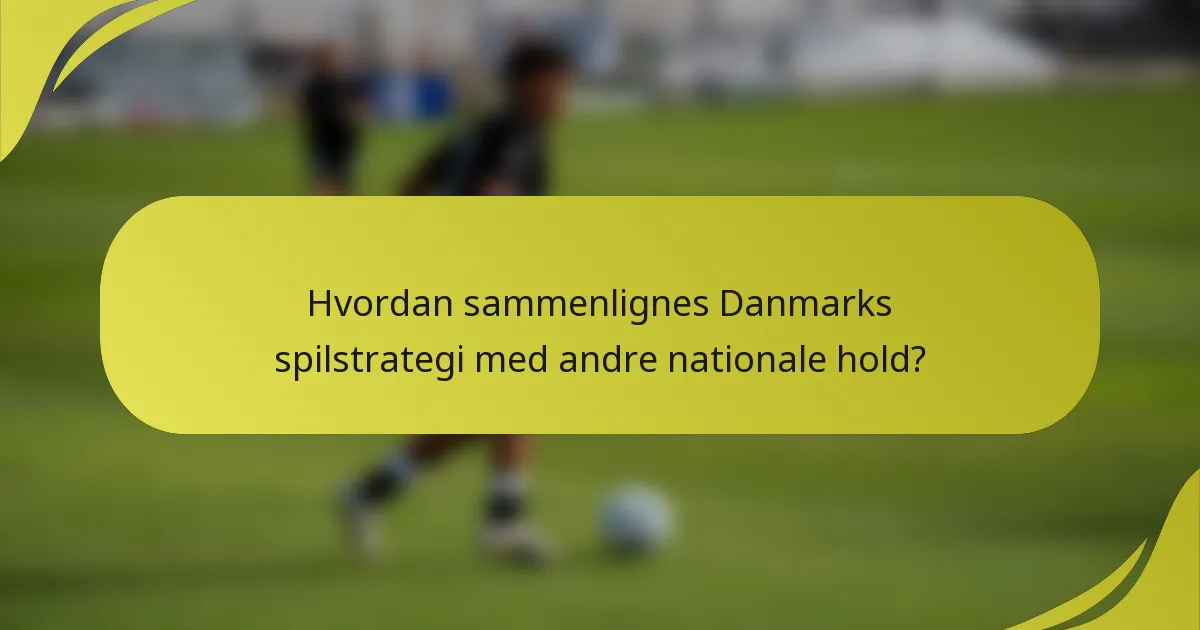 Hvordan sammenlignes Danmarks spilstrategi med andre nationale hold?