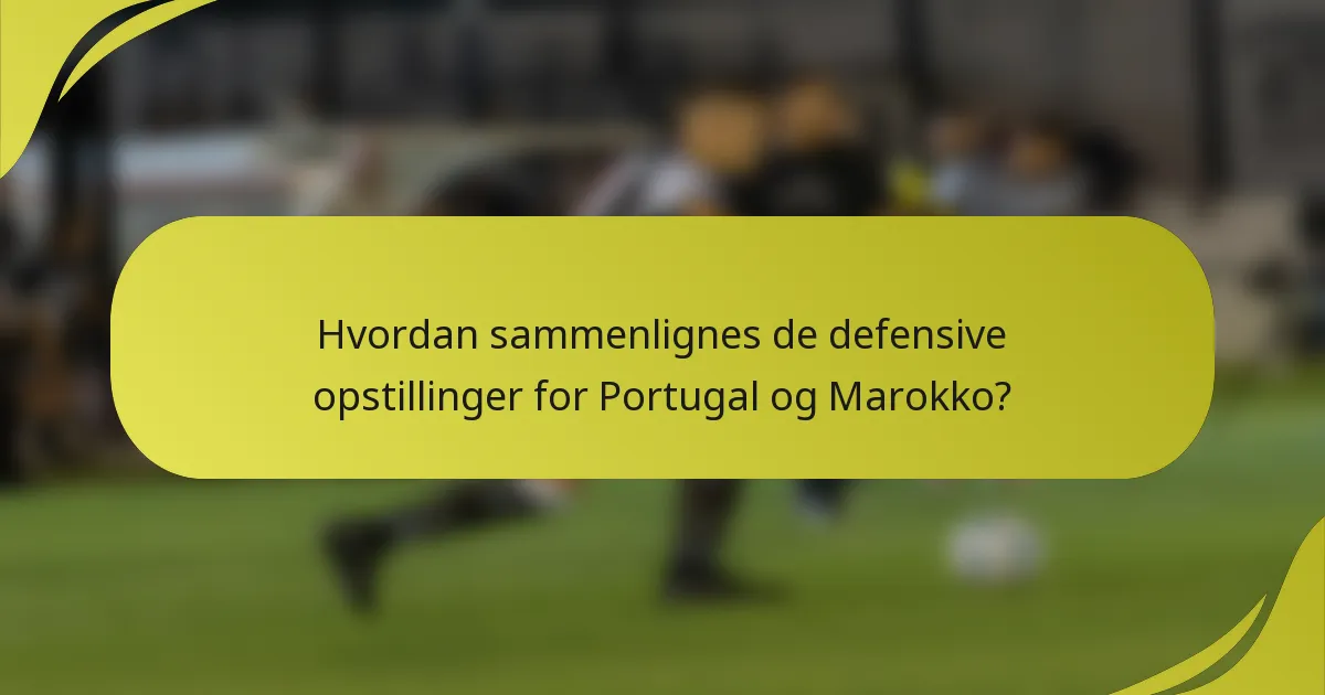 Hvordan sammenlignes de defensive opstillinger for Portugal og Marokko?