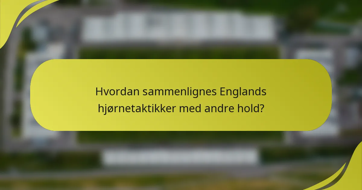 Hvordan sammenlignes Englands hjørnetaktikker med andre hold?
