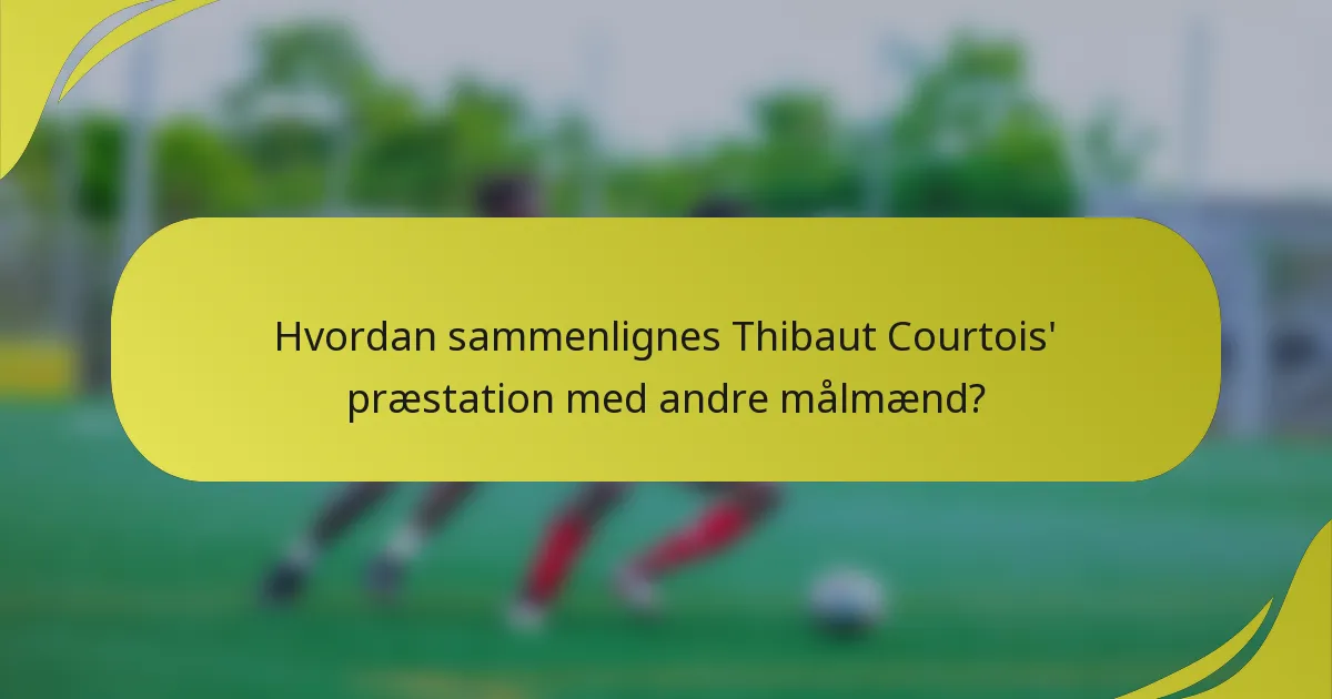 Hvordan sammenlignes Thibaut Courtois' præstation med andre målmænd?