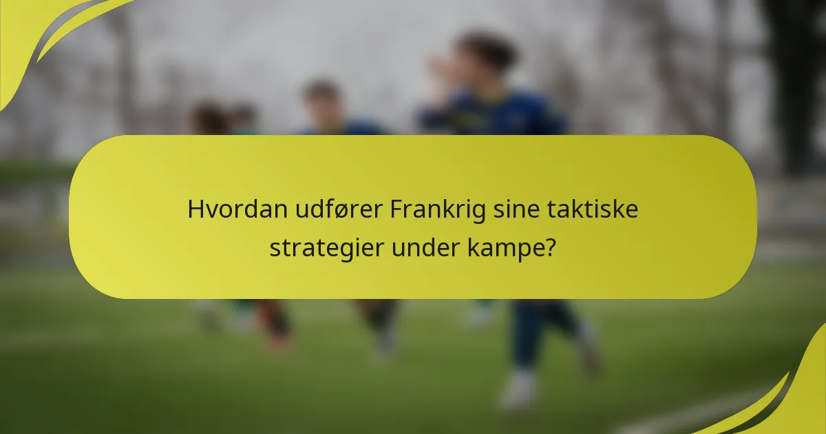 Hvordan udfører Frankrig sine taktiske strategier under kampe?