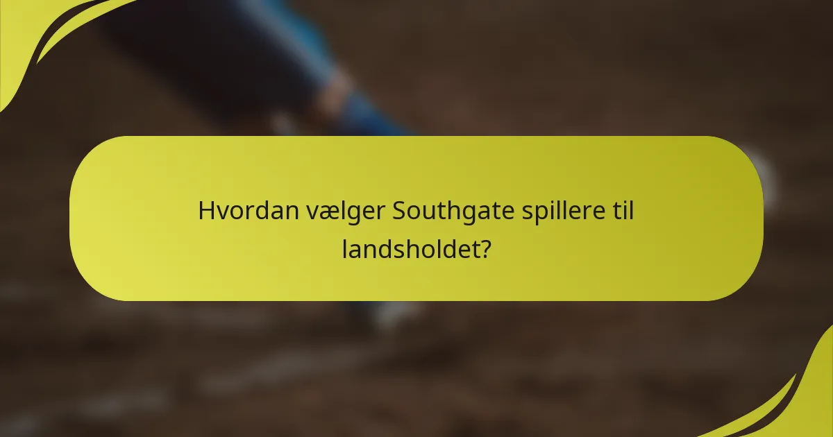 Hvordan vælger Southgate spillere til landsholdet?
